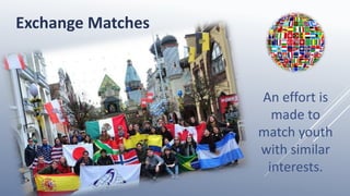 Exchange Matches
An effort is
made to
match youth
with similar
interests.
 