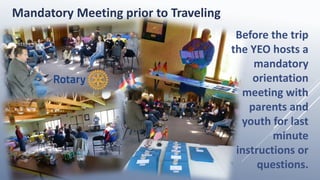 Mandatory Meeting prior to Traveling
Before the trip
the YEO hosts a
mandatory
orientation
meeting with
parents and
youth for last
minute
instructions or
questions.
 