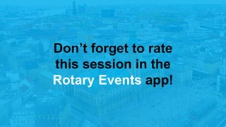 Don’t forget to rate
this session in the
Rotary Events app!
 