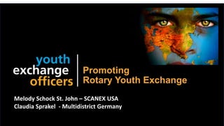 2019 YEO Preconvention
Promoting
Rotary Youth Exchange
Melody Schock St. John – SCANEX USA
Claudia Sprakel - Multidistrict Germany
 