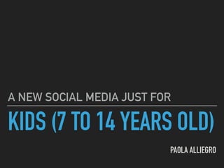 KIDS (7 TO 14 YEARS OLD)
PAOLA ALLIEGRO
A NEW SOCIAL MEDIA JUST FOR
 