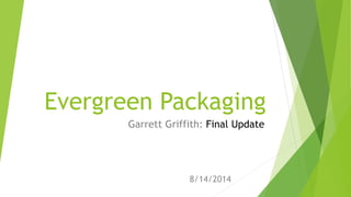 Evergreen Packaging
Garrett Griffith: Final Update
8/14/2014
 