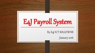 E4J Payroll System
By E4J ICT SOLUTIONS
January 2016
 