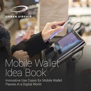 Mobile Wallet
Idea Book
Innovative Use Cases for Mobile Wallet
Passes in a Digital World
 