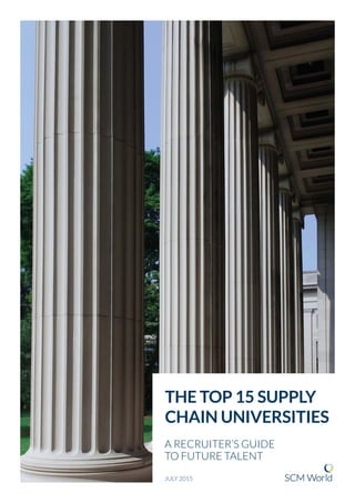 JULY 2015
THE TOP 15 SUPPLY
CHAIN UNIVERSITIES
A RECRUITER’S GUIDE
TO FUTURE TALENT
 