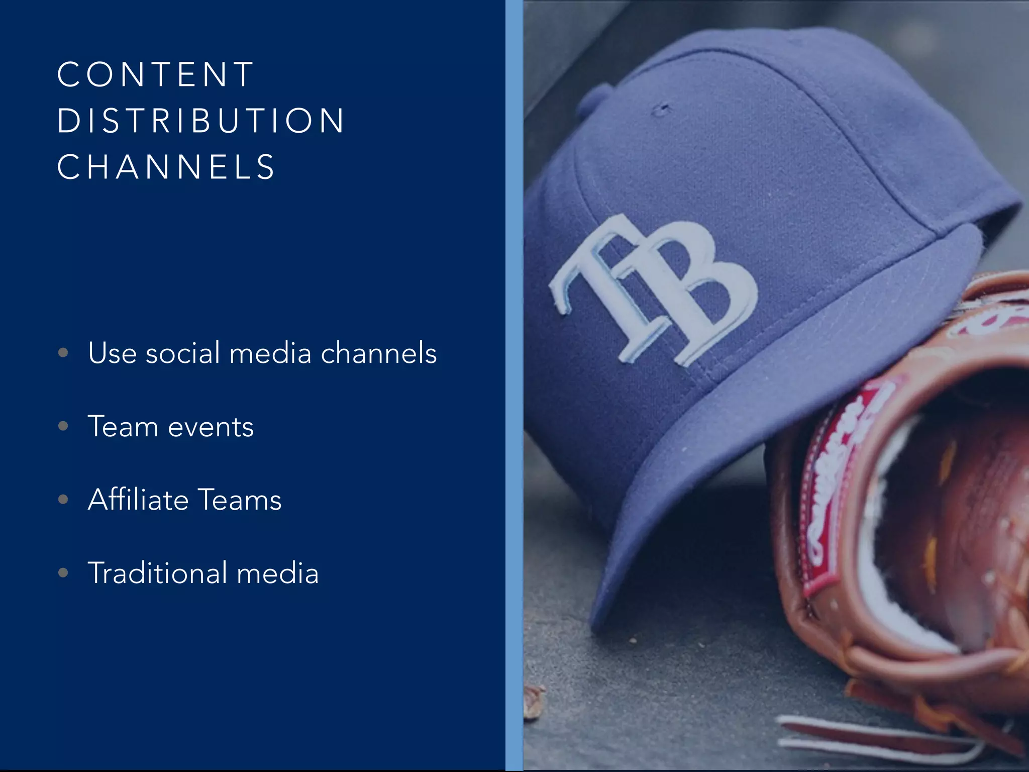 C O N T E N T
D I S T R I B U T I O N
C H A N N E L S
• Use social media channels
• Team events
• Affiliate Teams
• Traditional media
 