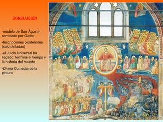CONCLUSIÓN
-modelo de San Agustín
cambiado por Giotto
-Inscripciones posteriores
(solo pintadas)
-el Juicio Universal ha
llegado: termina el tiempo y
la historia del mundo
-Divina Comedia de la
pintura
 