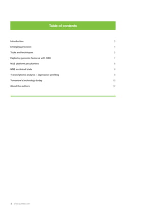 2 | www.quintiles.com
Introduction 	3
Emerging precision 	 4
Tools and techniques 	 5
Exploring genomic features with NGS	 7
NGS platform peculiarities 	 8
NGS in clinical trials 	 9
Transcriptome analysis – expression profiling 	 9
Tomorrow’s technology today	 10
About the authors 	 12
Table of contents
 