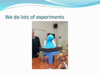 We do lots of experiments
 