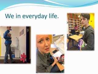 We in everyday life.
 