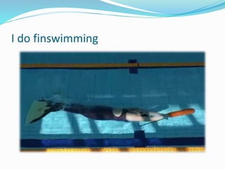 I do finswimming
 