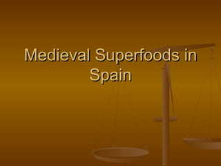 Medieval Superfoods inMedieval Superfoods in
SpainSpain
 