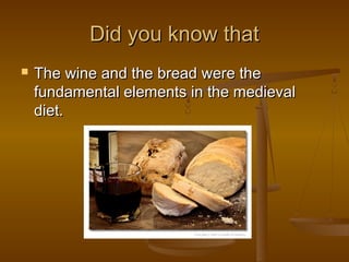 Did you know thatDid you know that
 The wine and the bread were theThe wine and the bread were the
fundamental elements in the medievalfundamental elements in the medieval
diet.diet.
 
