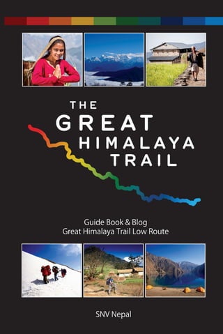 Guide Book & Blog
Great Himalaya Trail Low Route
SNV Nepal
SNVNepal
Printed on
recycled paper
www.thegreathimalayatrail.org
info@thegreathimalayatrail.org
The Great Himalaya Trail (GHT) is one of the longest and highest walking-trails in
the world. In Nepal, trekkers can choose between the GHT High Route, winding
through high mountain ranges and the GHT Low Route, also referred to as the
cultural route. The Low Route goes mostly through the mid-hills between 1,500
and 2,500 m, passing through small villages, inhabited by Nepal’s various ethnic
groups, with the snowcapped Himalaya at the horizon.
This guidebook describes the Low Route of the Great Himalaya Trail in Nepal, bro-
ken up into 11 packages, which can be done separately from each other. In the
second half of the book you will find the travel experiences of the author, who
hiked the trail in 2012 and 2013.
•	 Detailed day by day itineraries, including directions
•	 Information about accommodation and other tourism services along the way
•	 Lots of practical information to prepare your trek
•	 Information about health and safety during trekking
•	 Practical tips for responsible trekking
•	 Travel experiences of the author during the trek
•	 Maps of the treks
•	 Made in Nepal
TheGreatHimalayaTrailLowRouteFor more information about the Great Himalaya Trail, please go to
9 7 8 9 9 3 7 5 7 7 8 7 8
ISBN 993757787-X
 