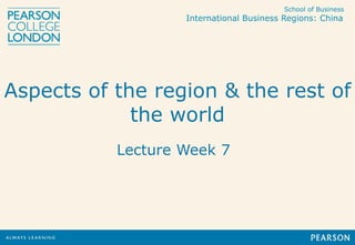 School of Business
International Business Regions: China
Aspects of the region & the rest of
the world
Lecture Week 7
 