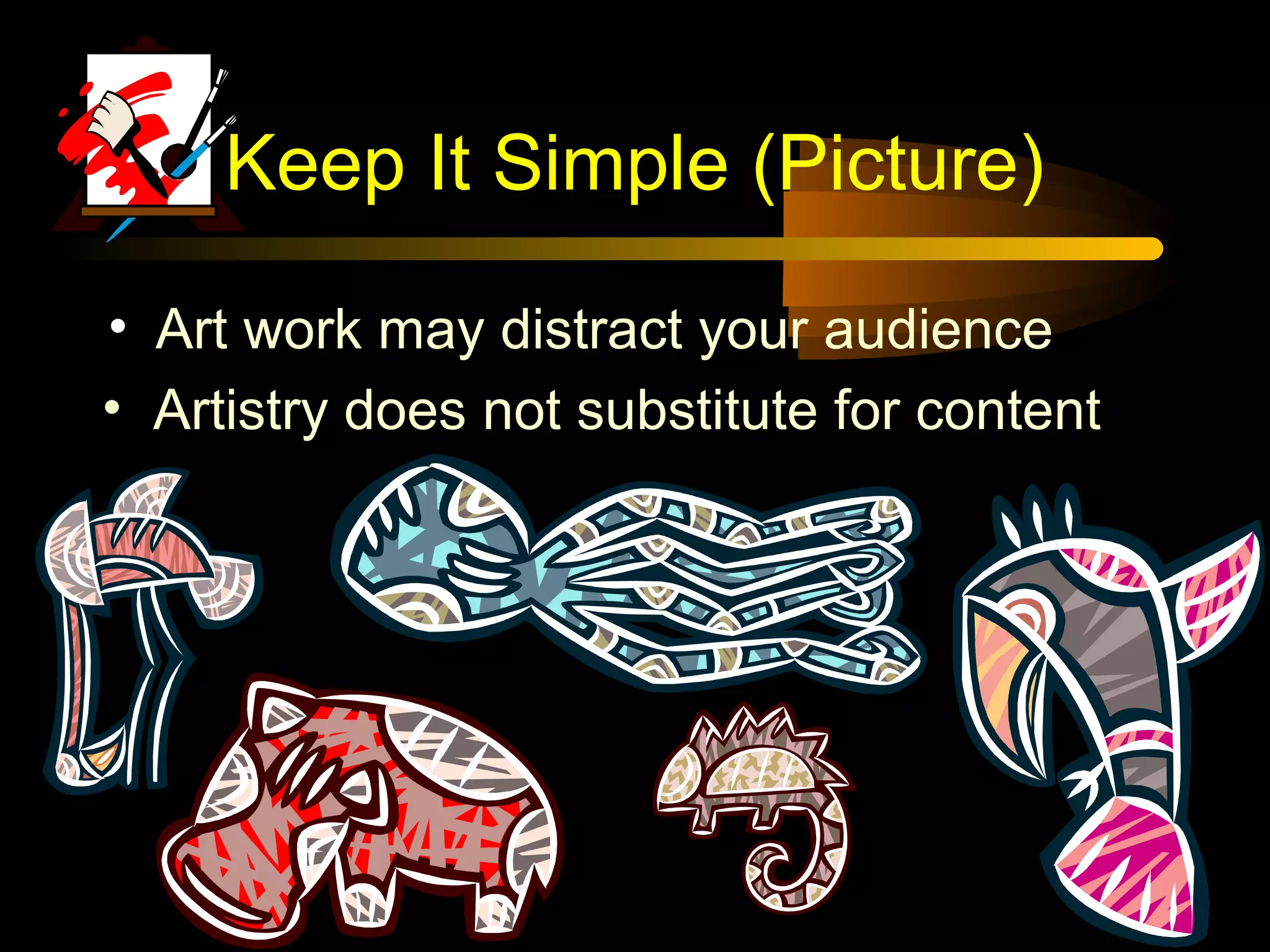 Keep It Simple (Picture)
• Art work may distract your audience
• Artistry does not substitute for content
 