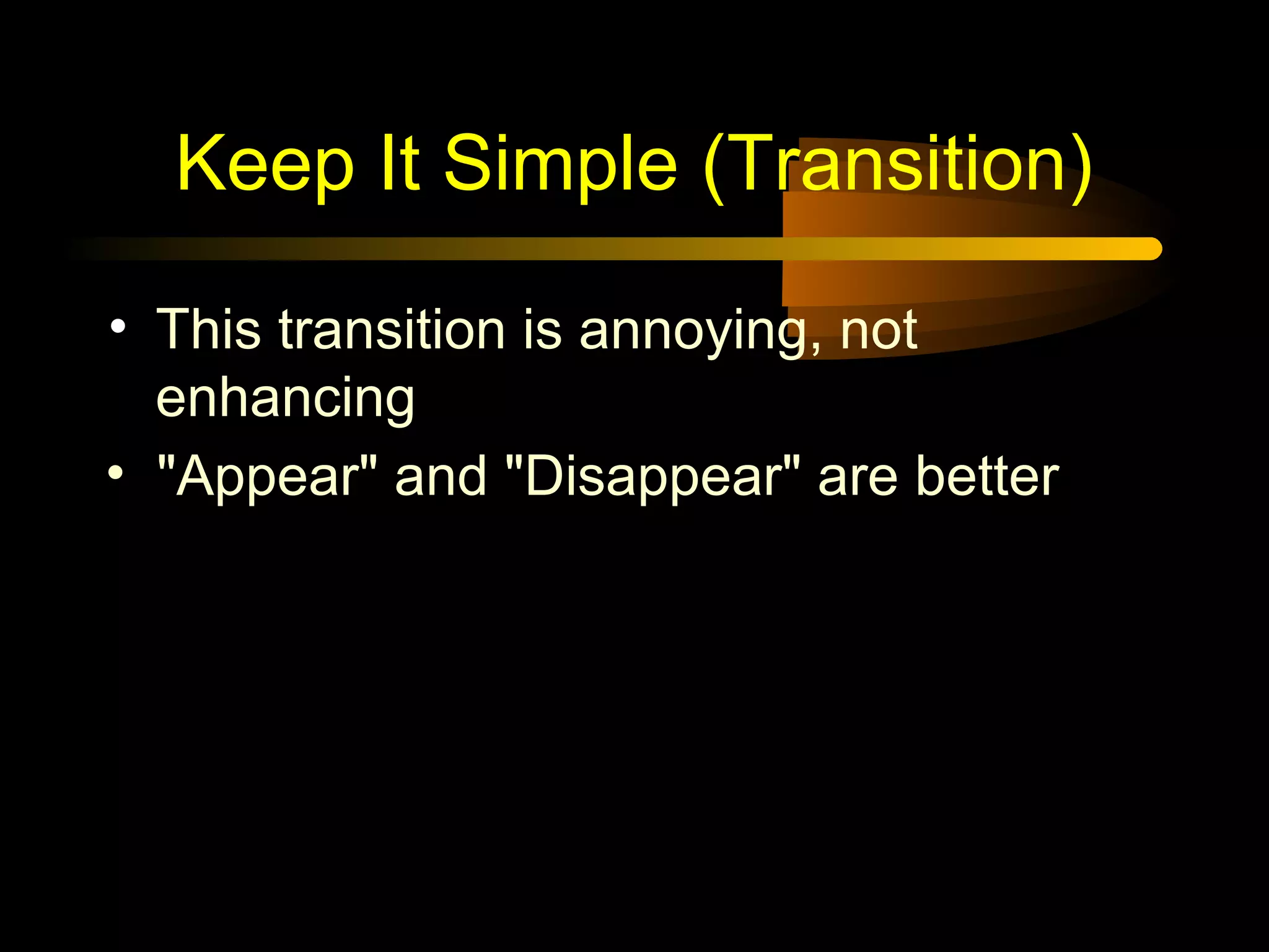 Keep It Simple (Transition)
• This transition is annoying, not
enhancing
• "Appear" and "Disappear" are better
 