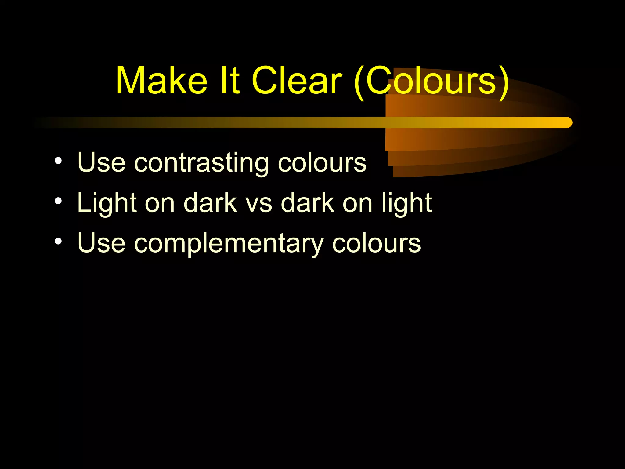 Make It Clear (Colours)
• Use contrasting colours
• Light on dark vs dark on light
• Use complementary colours
 