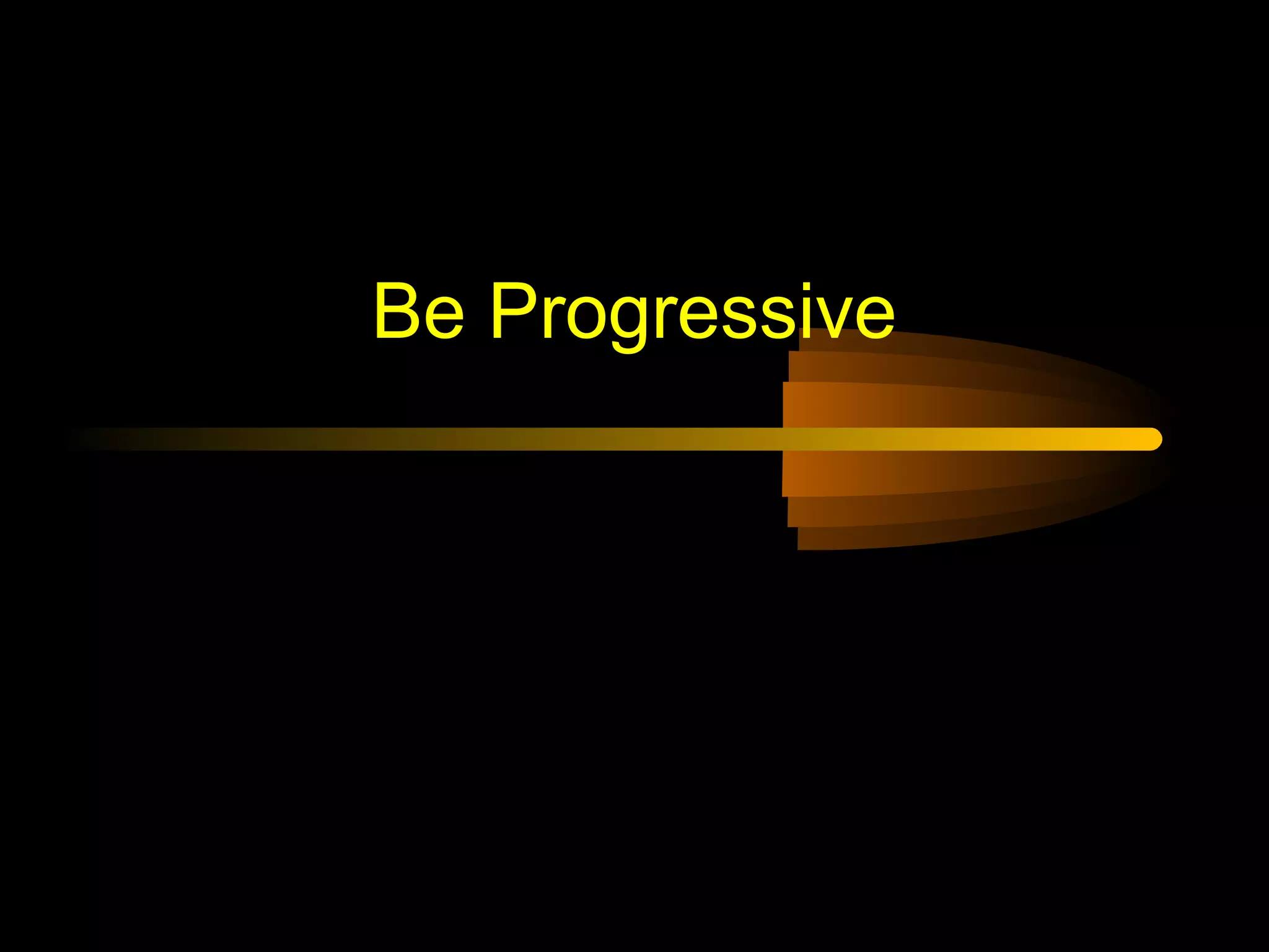 Be Progressive
 