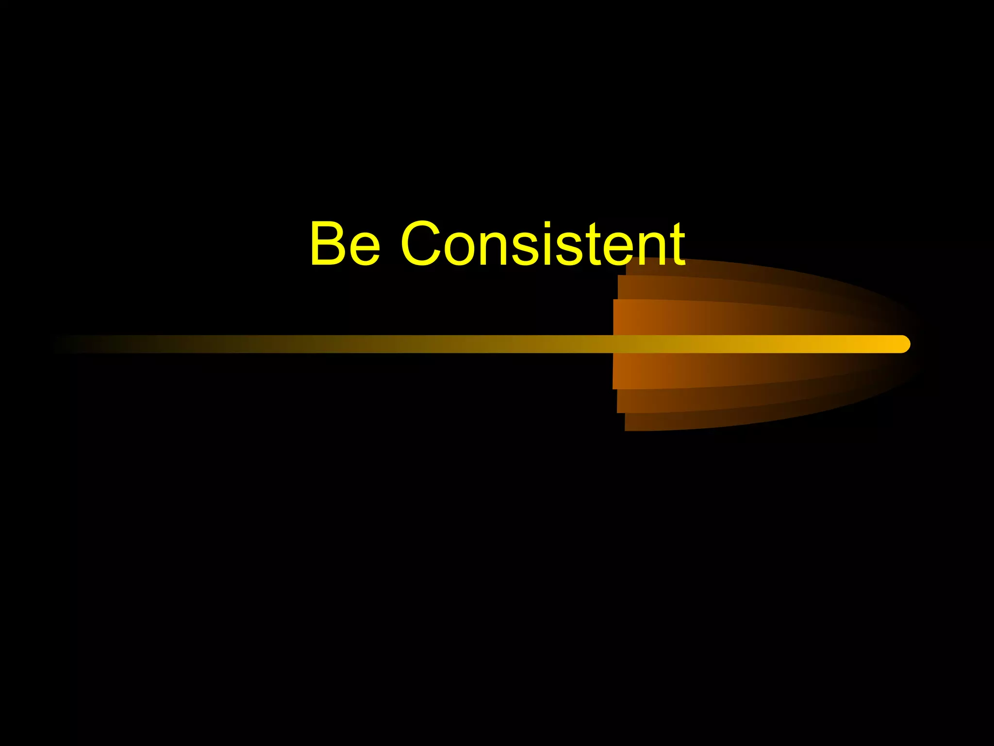 Be Consistent
 
