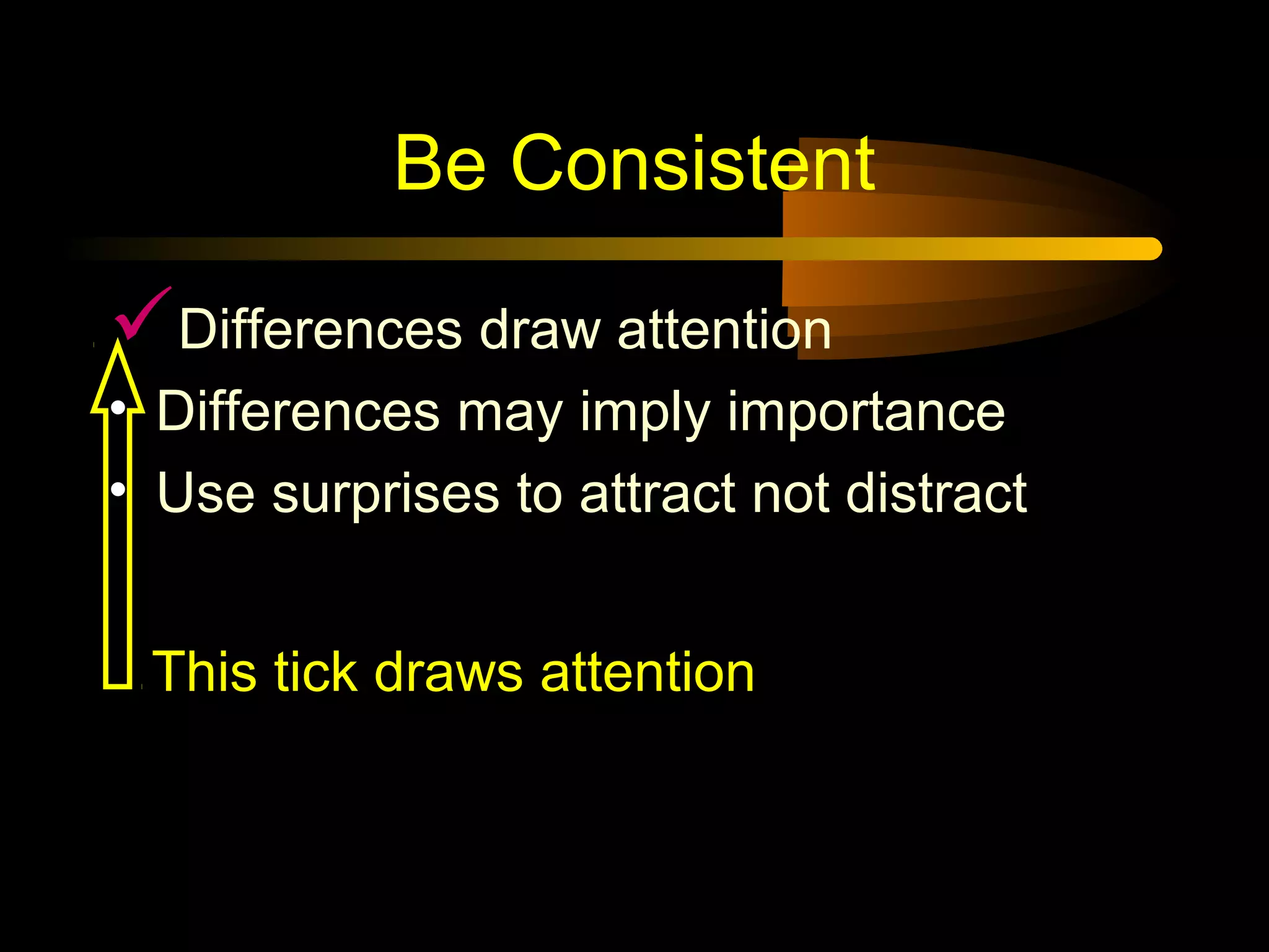 Be Consistent
Differences draw attention
• Differences may imply importance
• Use surprises to attract not distract
This tick draws attention
 