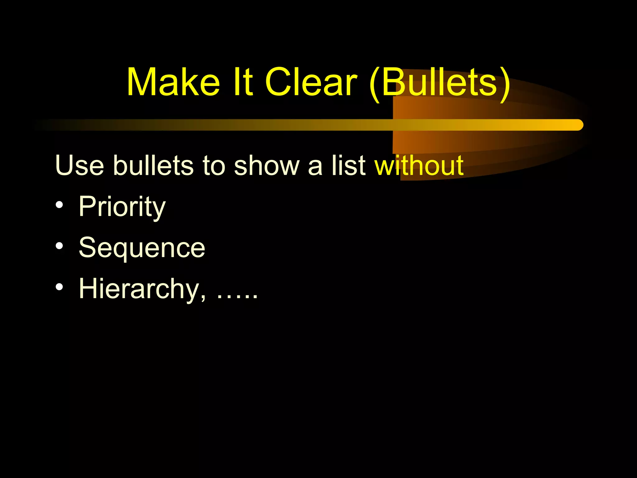 Make It Clear (Bullets)
Use bullets to show a list without
• Priority
• Sequence
• Hierarchy, …..
 