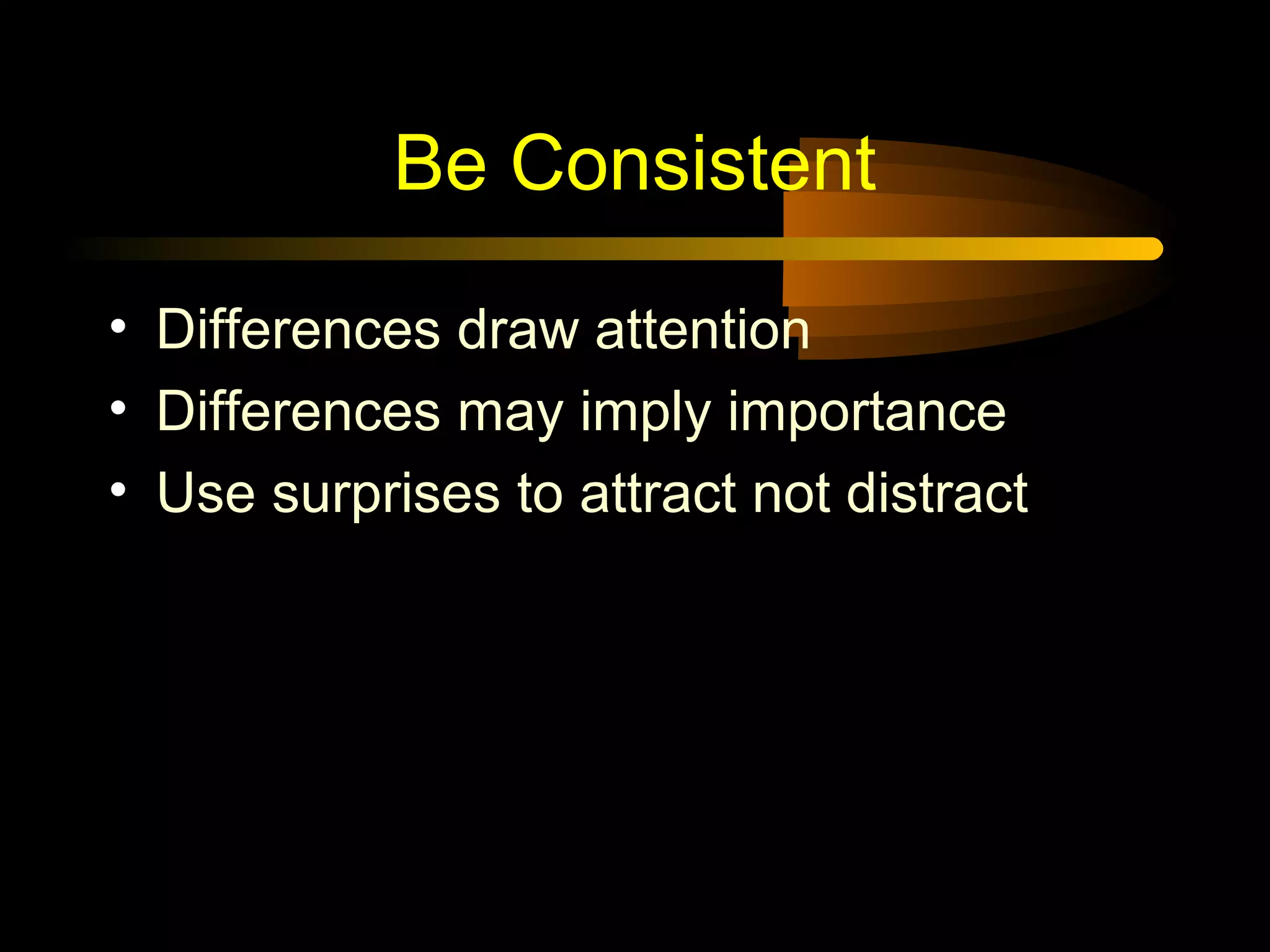 Be Consistent
• Differences draw attention
• Differences may imply importance
• Use surprises to attract not distract
 