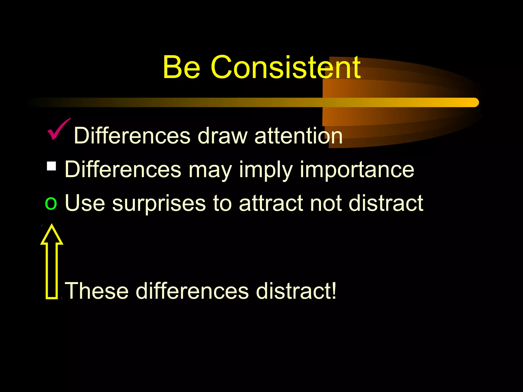 Be Consistent
Differences draw attention
 Differences may imply importance
o Use surprises to attract not distract
These differences distract!
 