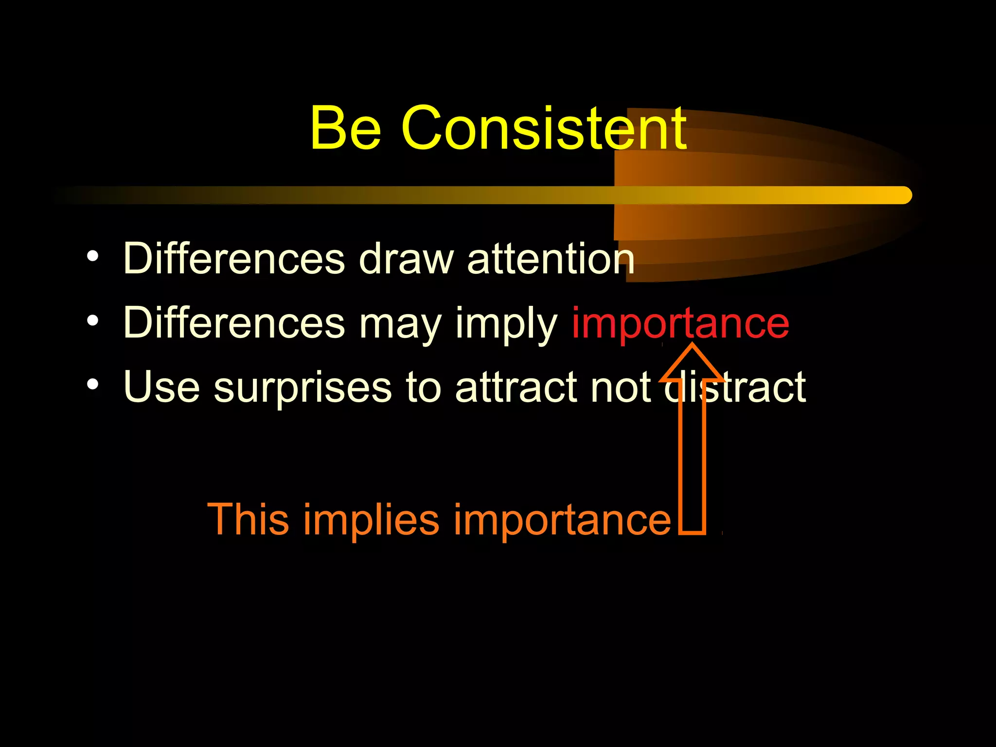 Be Consistent
• Differences draw attention
• Differences may imply importance
• Use surprises to attract not distract
This implies importance
 