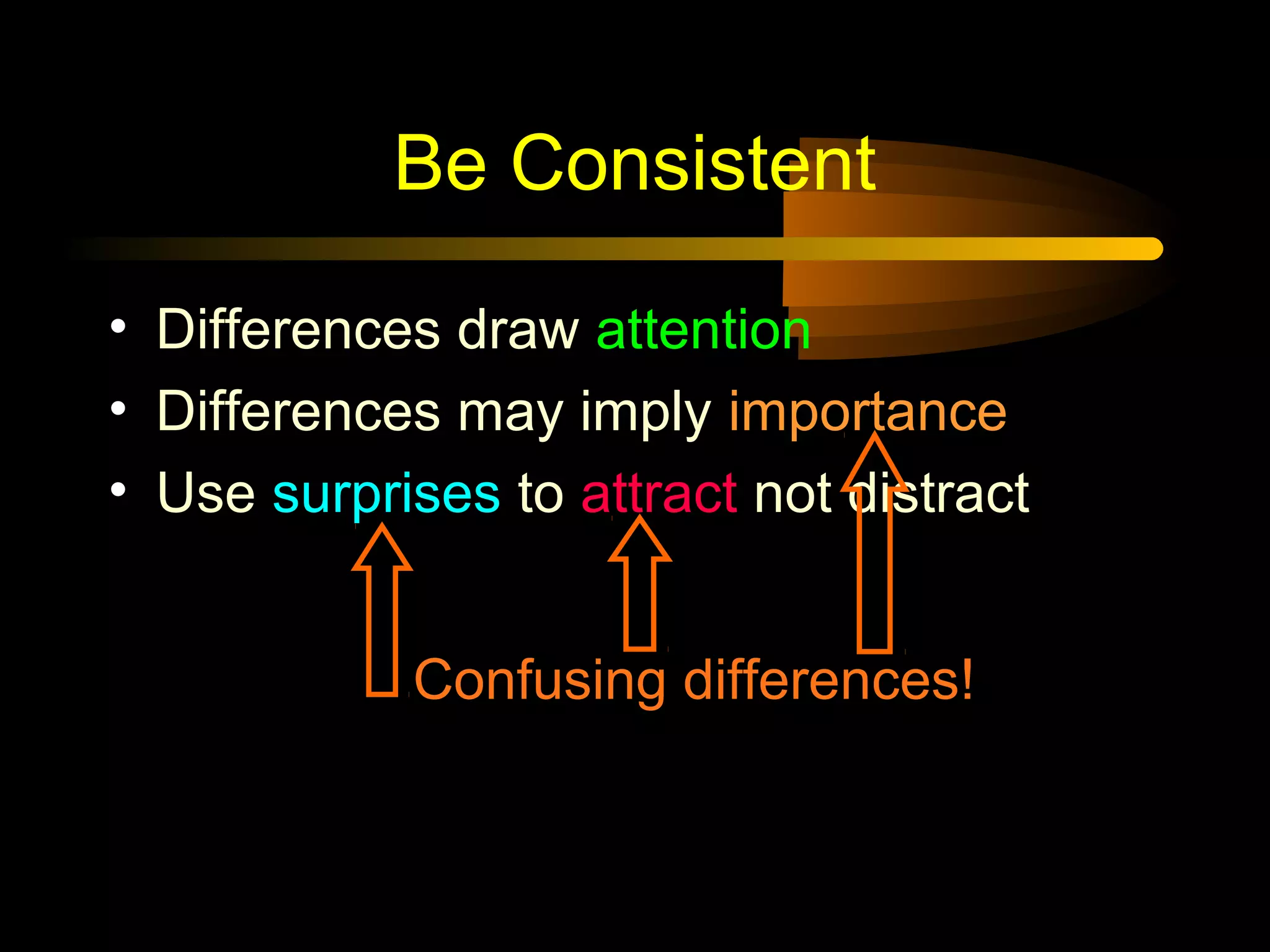 Be Consistent
• Differences draw attention
• Differences may imply importance
• Use surprises to attract not distract
Confusing differences!
 