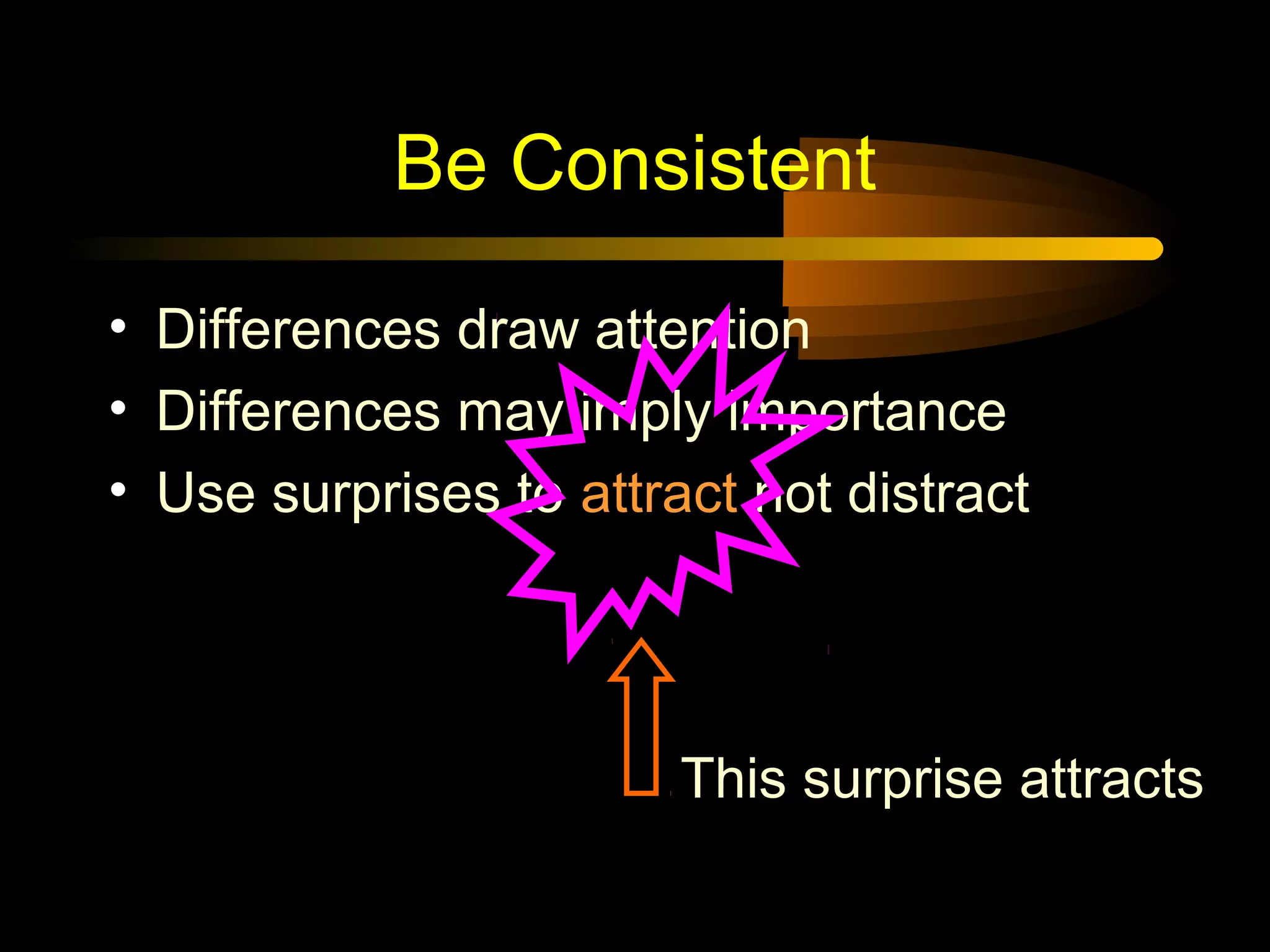 Be Consistent
• Differences draw attention
• Differences may imply importance
• Use surprises to attract not distract
This surprise attracts
 