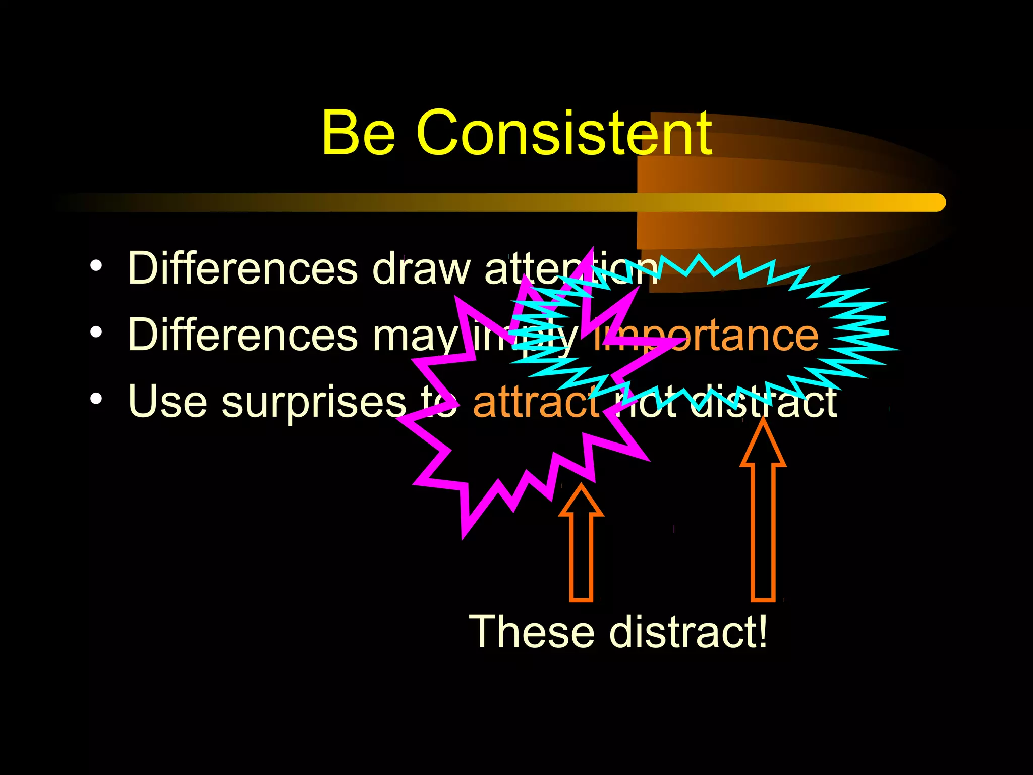 Be Consistent
• Differences draw attention
• Differences may imply importance
• Use surprises to attract not distract
These distract!
 
