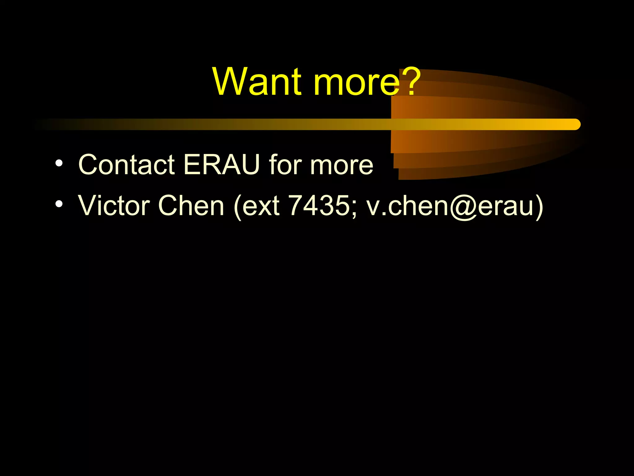 Want more?
• Contact ERAU for more
• Victor Chen (ext 7435; v.chen@erau)
 