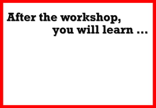 After the workshop,
        you will learn …
 