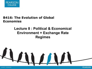 B416: The Evolution of Global
Economies
Lecture 8 : Political & Economical
Environment + Exchange Rate
Regimes
 
