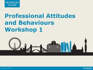 Professional Attitudes 
and Behaviours 
Workshop 1 
 