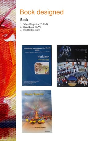 Book
1.	 School Magazine (Pelkhil)
2.	 Hand Book (SNV)
3.	 Booklet Brochure
Book designed
 