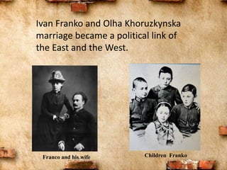 Ivan Franko and Olha Khoruzkynska
marriage became a political link of
the East and the West.
Children FrankoFranco and his wife
 