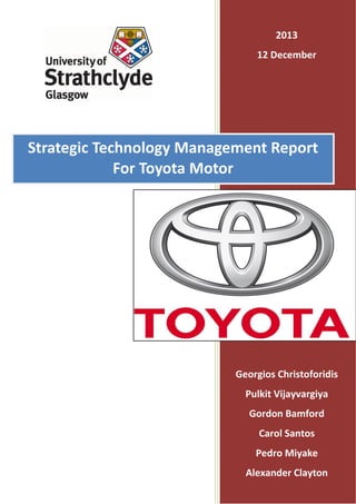 Georgios Christoforidis
Pulkit Vijayvargiya
Gordon Bamford
Carol Santos
Pedro Miyake
Alexander Clayton
Strategic Technology Management Report
For Toyota Motor
2013
12 December
 