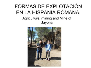 FORMAS DE EXPLOTACIÓN
EN LA HISPANIA ROMANA
Agriculture, mining and Mine of
Jayona
 