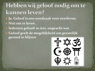  Ja. Geloof is een noodzaak voor overleven.
 Niet om te leven.
 Iedereen gelooft in iets, ongeacht wat.
 Geloof geeft de mogelijkheid om geestelijk
gezond te blijven
 