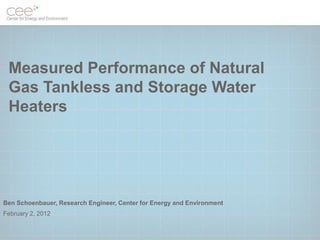 Measured Performance of Natural
 Gas Tankless and Storage Water
 Heaters




Ben Schoenbauer, Research Engineer, Center for Energy and Environment
February 2, 2012
 