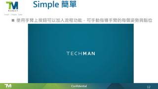 Confidential
n 使用手臂上按鈕可以加入流程功能，可手動指導手臂的每個姿勢與點位
Simple 簡單
12
 