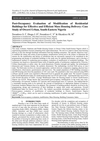 Nwankwo S. I et al Int. Journal of Engineering Research and Applications
ISSN : 2248-9622, Vol. 4, Issue 2( Version 4), February 2014, pp.05-26

RESEARCH ARTICLE

www.ijera.com

OPEN ACCESS

Post-Occupancy Evaluation of Modification of Residential
Buildings for Effective and Efficient Mass Housing Delivery: Case
Study of Owerri Urban, South-Eastern Nigeria
Nwankwo S. I1, Diogu J. O2, Nwankwo C. V3 & Okonkwo M. M4
1

Department of Architecture, Abia State University Uturu, Nigeria
Department of Architecture, Imo State University Owerri, Nigeria
4
Department of Architecture, Nnamdi Azikiwe University Awka, Anambra State, Nigeria
3
Department of Estate Management, Abia State University Uturu, Nigeria.
2

ABSTRACT
This study evaluates Aladinma and Prefab Housing Estates in Owerri Urban South-Eastern Nigeria which is
experiencing population increase emanating from rapid urbanization. The aim is to improve future mass housing
delivery in the area through feed-back information from the building consumers. The specific objectives were:
to establish the nature and extent of post-occupancy modifications carried out in the estates; to determine the
reasons for the modification and factors of satisfaction that are necessarily required to be considered in the
programming and design of residential buildings in the study area for optimal performance; and to develop a
mathematical method of conducting post-occupancy evaluation of modification of residential buildings.. The
evaluation was based on a theoretical frame work of tripartite quality of architecture emphasized by Vitruvius;
Utilitas (functionality or utility value: the social dimension), Firmitas (strength and rigidity: the technological
dimension) and Venustas (beauty: the aesthetic dimension). The methodology involved field survey or case
study. The field study involves six research approaches: archival retrieval; comparative mapping; physical trace
identification; observations; questionnaires and interviews. The sample population of 405 building consumers
and 409 housing units from the population of 1261 were used. The quantitative data were analyzed using SPSS
software and the results were exported to Microsoft Excel to generate the graphs used. The research revealed
that Overall Modification Index for model predicted data was 0.9126 and overall experimental data was 0.9126
with Overall Deviation of 0.00%. Average Modification Index for Housing Estates in Owerri South-Eastern
Nigeria was 0.9126. Design factors that necessitated post-occupancy modifications in the study area were:
functionality- 92.6 percent; Aesthetic- 92.7 percent; and Constructional issue- 97.3 percent. This implied that for
a sustainable housing estate to be achieved, the concept of Equilibrium of Appropriate Balance (ConstructFunctional Aesthetic Balance) has to be adopted. The consumers of building products should be involved in the
programming, design and construction of their buildings to capture their needs and aspirations. Overall
Modification Index for Owerri was 91.26%. The Authors successfully developed a mathematical model for
Post-occupancy evaluation of modification of residential buildings in Owerri, South-Eastern Nigeria
𝑂𝑣𝑒𝑟𝑎𝑙𝑙
𝑀𝐼 𝑀𝑂𝐷 = 𝐶 𝐼 𝑀𝐼 𝐼𝐴𝑉 which can be used in evaluating modification of public residential buildings in other
states in Nigeria.
Keywords: Post-occupancy evaluation, modification, Mass Housing, Building Consumers, Index.

I.

INTRODUCTION

Housing is one of the three basic needs of
mankind and it is the most important for the physical
survival of man after the provision of food. Many
researchers Kadir (2005), Aribigbola (2008), Adedeji
(2005), Ademiluyi and Raji (2008) have viewed
housing shortage as a result of urbanization which
resulted in increase in population in urban centers. In
Nigeria, government has actively sought to alleviate
the problem of housing by addressing basic needs of
the urban poor through ambitious initiatives such as
public housing schemes (Wahab, 1983). These public
housing initiatives have been implemented for over
www.ijera.com

five decades with the completion and occupation of
thousands of houses in different housing estates
spread all over the six geo-political zones of Nigeria.
Imo State Housing Corporation Owerri in SouthEastern Nigeria has thirteen housing estates to her
credit while Federal Housing Authority Owerri has
four. The housing estates include Aladinma Housing
Estate, Prefab Housing Estate, Uratta Road Housing
Estate, Federal Housing Estate Egbeada, Trans-Egbu
Housing Estate, Uratta Road Housing Estate, Federal
Housing Estate Egbeada and etcetera.
Reconnaissance or pilot survey done by the
researchers on some of the public housing estates in
the study area reveals that most of the building units
5|P age

 