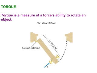 TORQUE
Torque is a measure of a force's ability to rotate an
object.
 