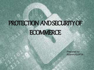 PROTECTION ANDSECURITYOF
ECOMMERCE
Prepared by :-
RISHAVGUPTA
 