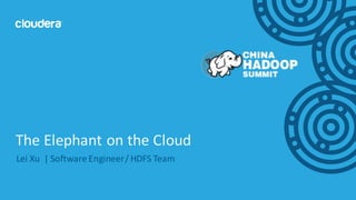 1©	Cloudera,	Inc.	All	rights	reserved.
Lei	Xu		|	Software	Engineer	/	HDFS	Team
The	Elephant	on	the	Cloud
 