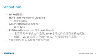 2©	Cloudera,	Inc.	All	rights	reserved.
About	Me
• Lei	Xu	(徐磊)	
• HDFS	team	member	in	Cloudera
• lei@cloudera
• Apache	Hado...