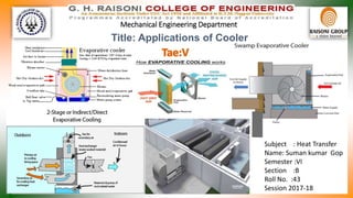 Title: Applications of Cooler
Mechanical Engineering Department
Subject : Heat Transfer
Name: Suman kumar Gop
Semester :VI
Section :B
Roll No. :43
Session 2017-18
 