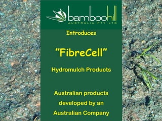 Australian products
developed by an
Australian Company
Introduces
”FibreCell”
Hydromulch Products
 
